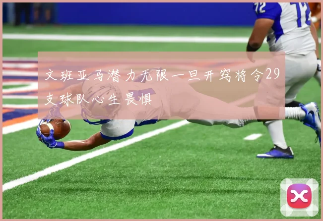 文班亚马潜力无限一旦开窍将令29支球队心生畏惧