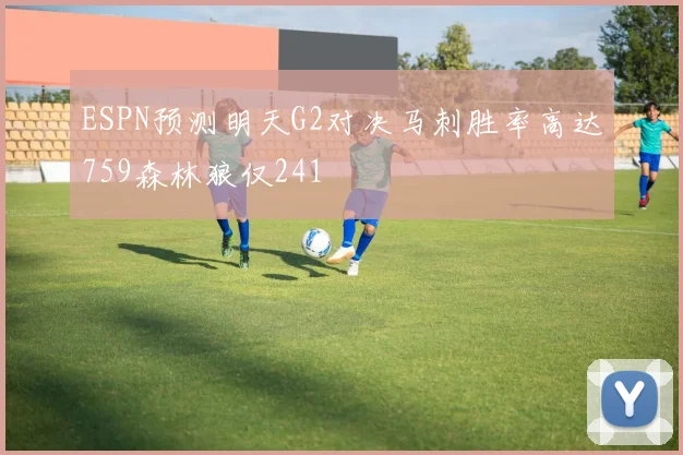 ESPN预测明天G2对决马刺胜率高达759森林狼仅241