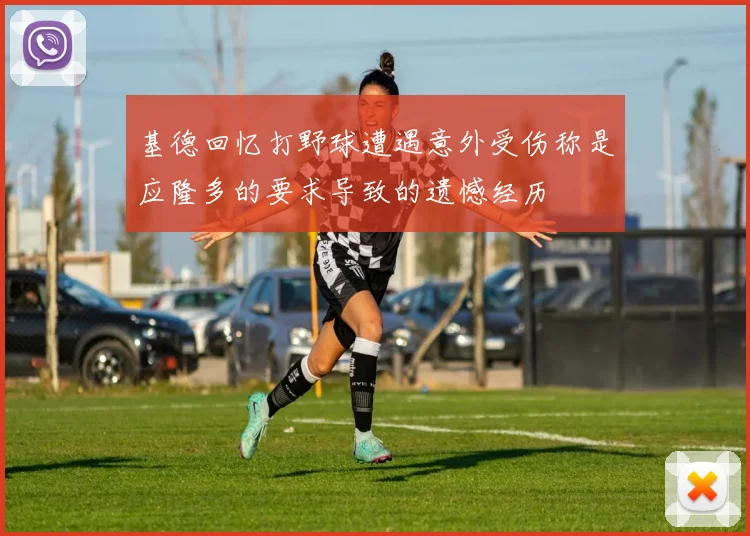 基德回忆打野球遭遇意外受伤称是应隆多的要求导致的遗憾经历